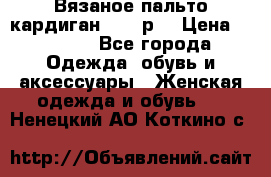 Вязаное пальто кардиган 44-46р. › Цена ­ 6 000 - Все города Одежда, обувь и аксессуары » Женская одежда и обувь   . Ненецкий АО,Коткино с.